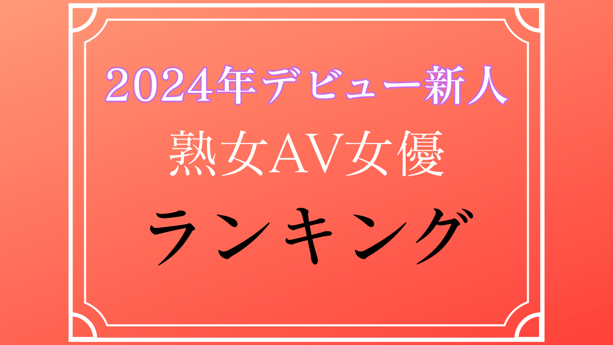 【今後の顔】2024年デビュー新人熟女AV女優ランキングTOP１０