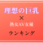 【DカップからGカップまで!】理想の巨乳を持つ熟女AV女優TOP10