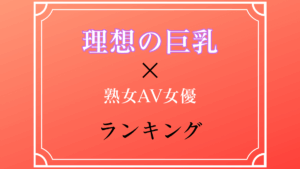 【DカップからGカップまで！】理想の巨乳を持つ熟女AV女優TOP10