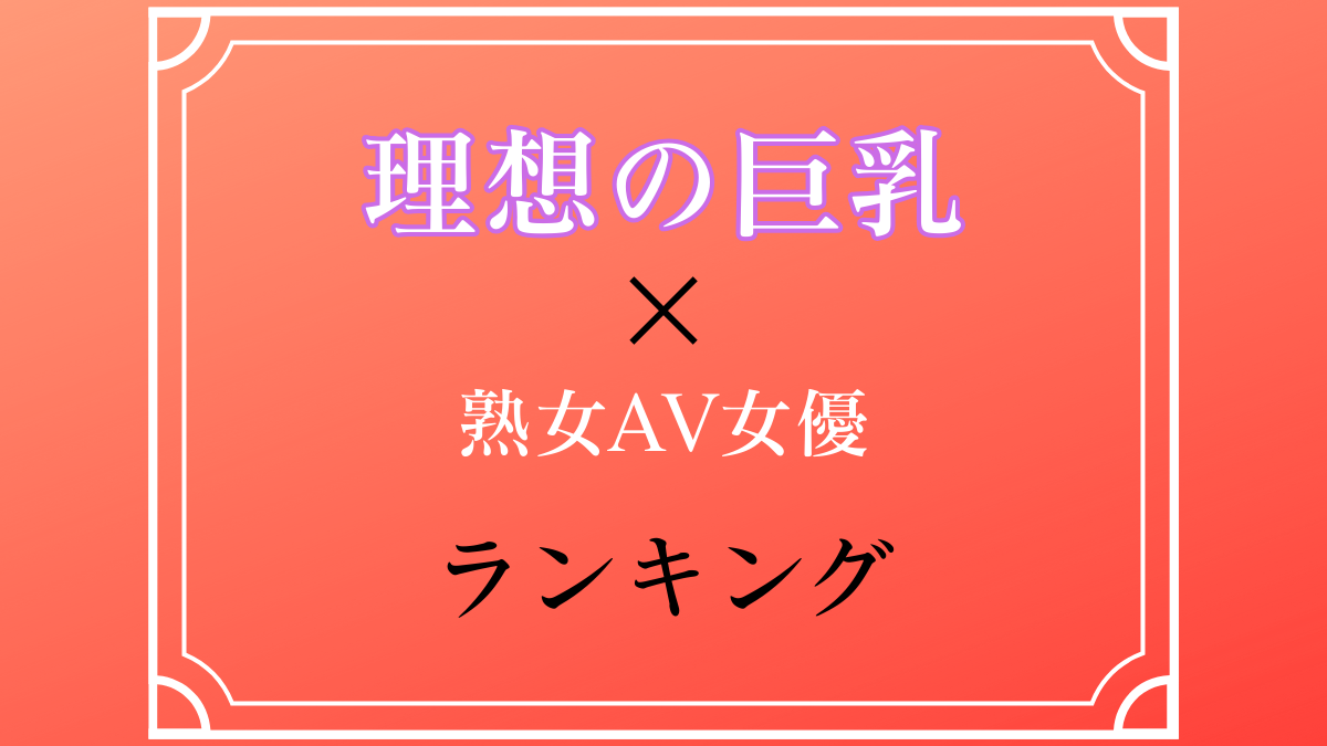 【DカップからGカップまで!】理想の巨乳を持つ熟女AV女優TOP10