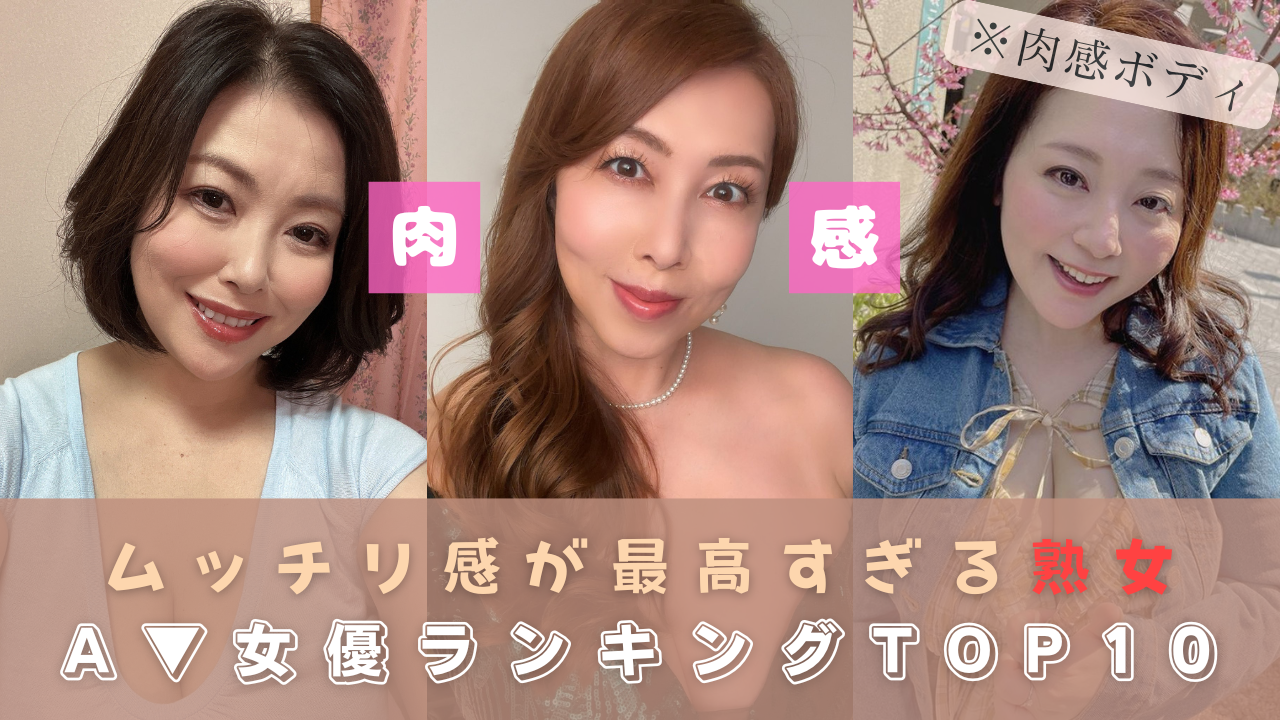 【ぽっちゃりフェチ専用】「ムッチリ感が最高すぎる」熟女AV女優TOP10