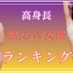 【170cm以上】高身長熟女AV女優ランキングTOP10